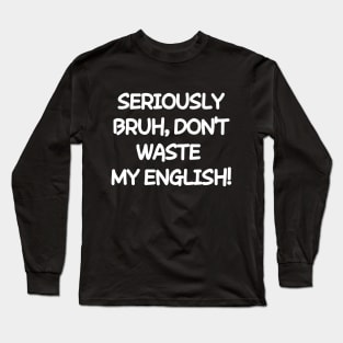 Don't waste my english Long Sleeve T-Shirt